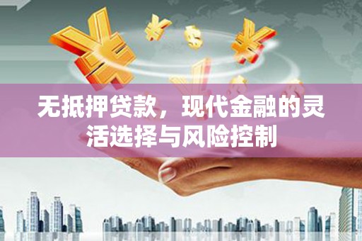 海伦无抵押贷款，现代金融的灵活选择与风险控制