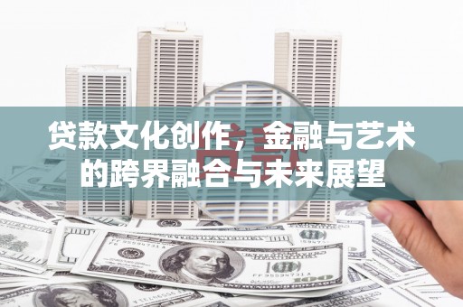 海伦贷款文化创作，金融与艺术的跨界融合与未来展望