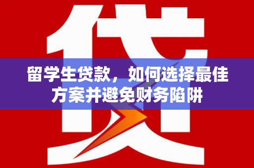 海伦留学生贷款，如何选择最佳方案并避免财务陷阱