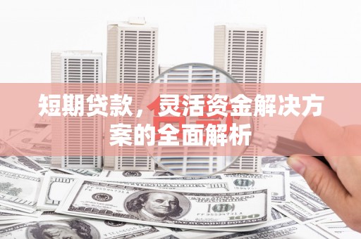 海伦短期贷款，灵活资金解决方案的全面解析