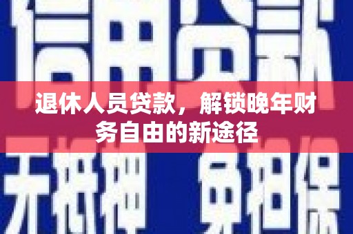 海伦退休人员贷款，解锁晚年财务自由的新途径