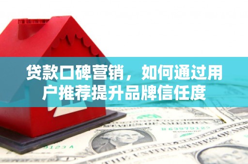 海伦贷款口碑营销，如何通过用户推荐提升品牌信任度