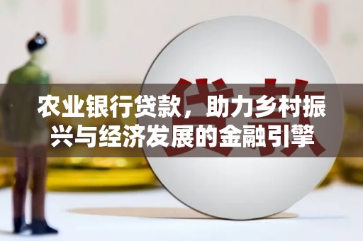 海伦农业银行贷款，助力乡村振兴与经济发展的金融引擎