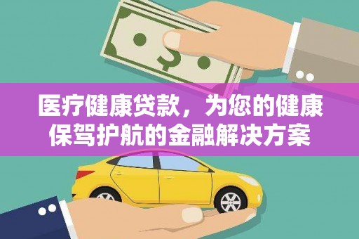 海伦医疗健康贷款，为您的健康保驾护航的金融解决方案