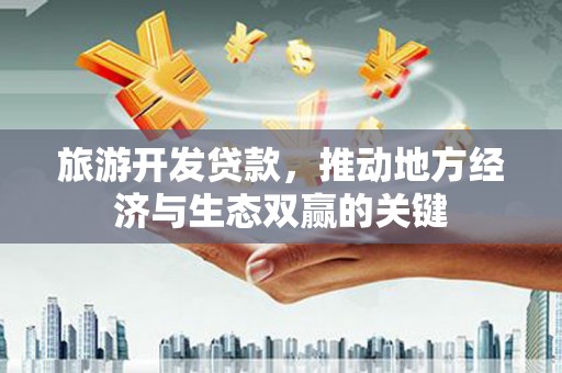海伦旅游开发贷款，推动地方经济与生态双赢的关键