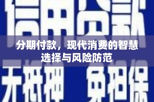 海伦分期付款，现代消费的智慧选择与风险防范