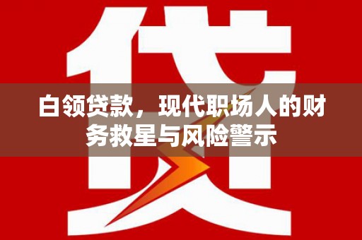 海伦白领贷款，现代职场人的财务救星与风险警示