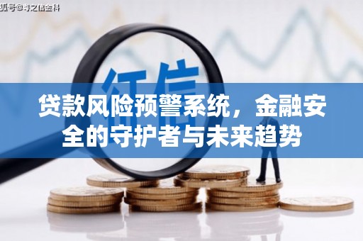 海伦贷款风险预警系统，金融安全的守护者与未来趋势