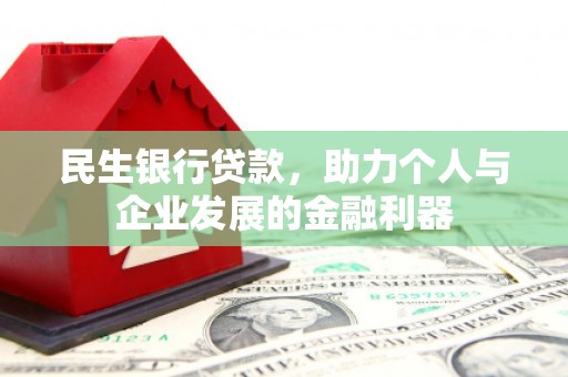 海伦民生银行贷款，助力个人与企业发展的金融利器