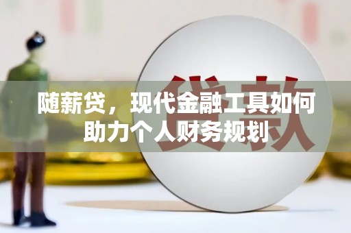 海伦随薪贷，现代金融工具如何助力个人财务规划
