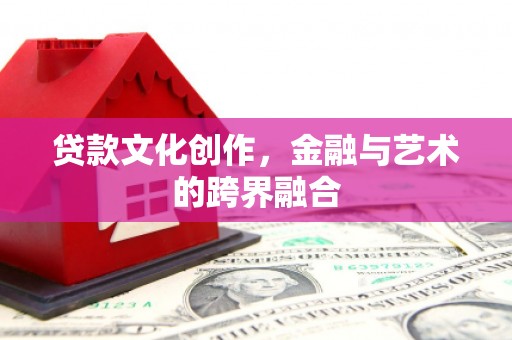 海伦贷款文化创作，金融与艺术的跨界融合