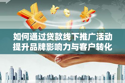 海伦如何通过贷款线下推广活动提升品牌影响力与客户转化率