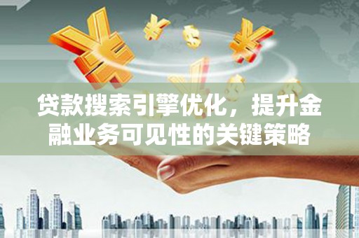 海伦贷款搜索引擎优化，提升金融业务可见性的关键策略