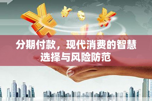 海伦分期付款，现代消费的智慧选择与风险防范