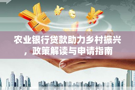 海伦农业银行贷款助力乡村振兴，政策解读与申请指南