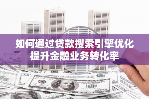 海伦如何通过贷款搜索引擎优化提升金融业务转化率