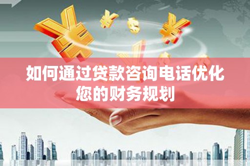 海伦如何通过贷款咨询电话优化您的财务规划