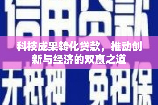 海伦科技成果转化贷款，推动创新与经济的双赢之道
