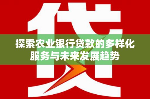海伦探索农业银行贷款的多样化服务与未来发展趋势