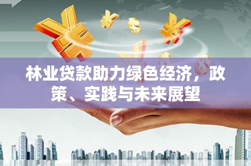 海伦林业贷款助力绿色经济，政策、实践与未来展望