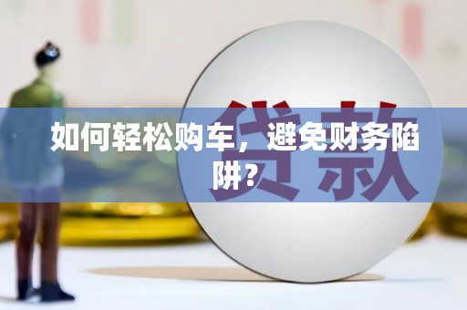 海伦如何轻松购车，避免财务陷阱？