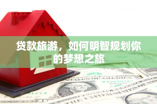 海伦贷款旅游，如何明智规划你的梦想之旅
