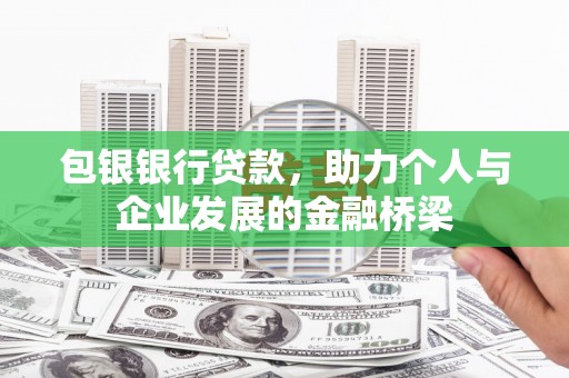 海伦包银银行贷款，助力个人与企业发展的金融桥梁