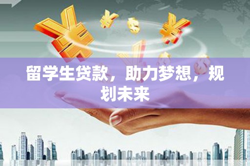 海伦留学生贷款，助力梦想，规划未来