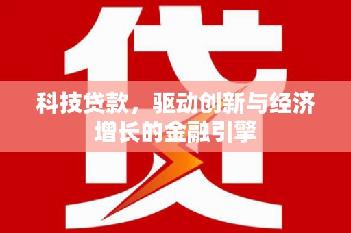 海伦科技贷款，驱动创新与经济增长的金融引擎