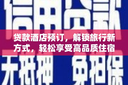 海伦贷款酒店预订，解锁旅行新方式，轻松享受高品质住宿