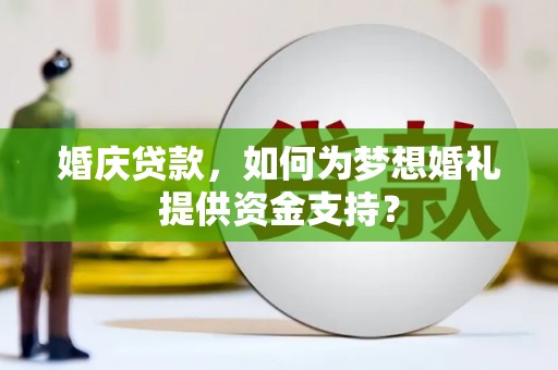 海伦婚庆贷款，如何为梦想婚礼提供资金支持？