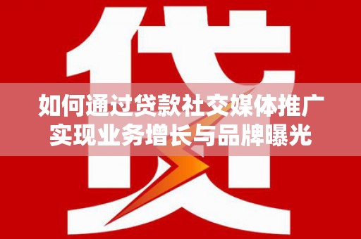 海伦如何通过贷款社交媒体推广实现业务增长与品牌曝光
