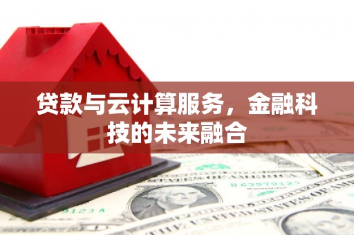 海伦贷款与云计算服务，金融科技的未来融合