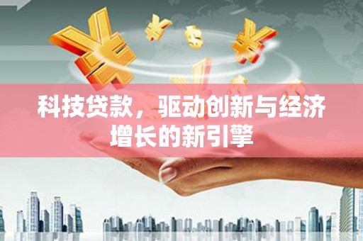 海伦科技贷款，驱动创新与经济增长的新引擎