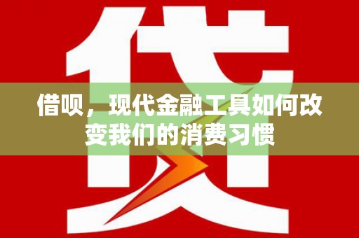 海伦借呗，现代金融工具如何改变我们的消费习惯