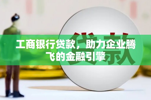 海伦工商银行贷款，助力企业腾飞的金融引擎
