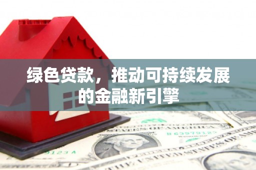 海伦绿色贷款，推动可持续发展的金融新引擎