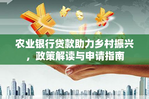 海伦农业银行贷款助力乡村振兴，政策解读与申请指南