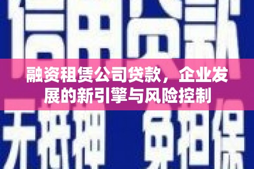 海伦融资租赁公司贷款，企业发展的新引擎与风险控制