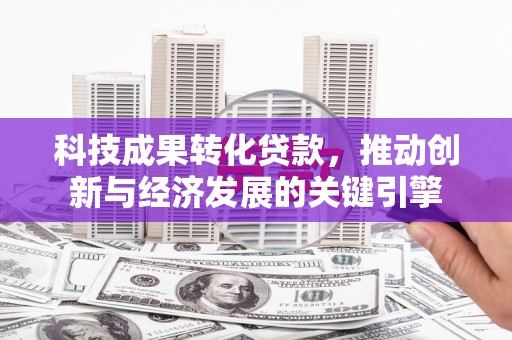 海伦科技成果转化贷款，推动创新与经济发展的关键引擎