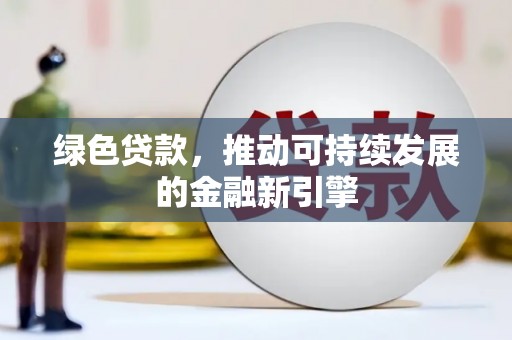 海伦绿色贷款，推动可持续发展的金融新引擎