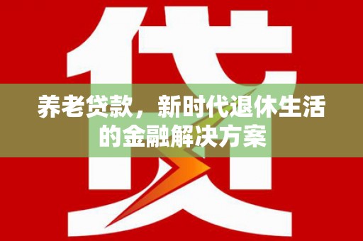 海伦养老贷款，新时代退休生活的金融解决方案