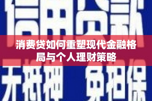 海伦消费贷如何重塑现代金融格局与个人理财策略