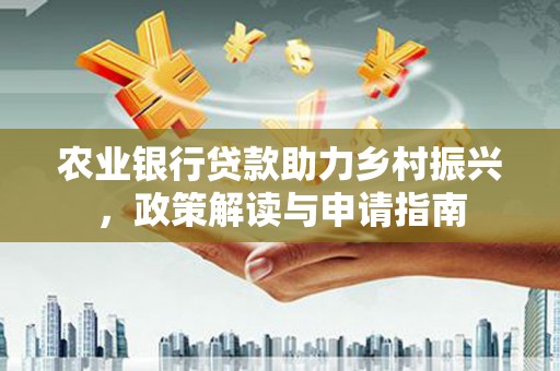 海伦农业银行贷款助力乡村振兴，政策解读与申请指南