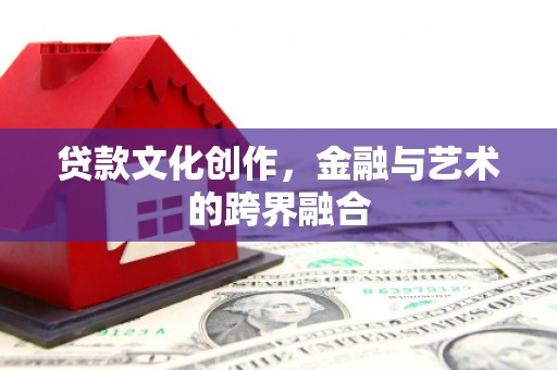 海伦贷款文化创作，金融与艺术的跨界融合
