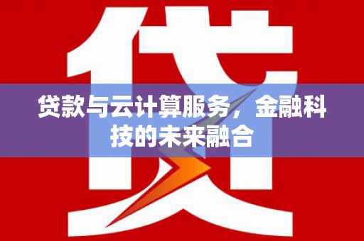 海伦贷款与云计算服务，金融科技的未来融合