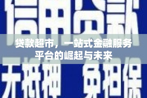 海伦贷款超市，一站式金融服务平台的崛起与未来