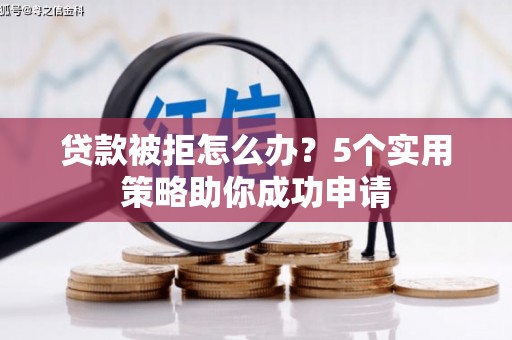 海伦贷款被拒怎么办？5个实用策略助你成功申请
