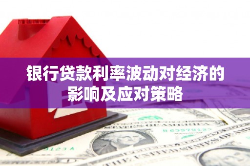 海伦银行贷款利率波动对经济的影响及应对策略