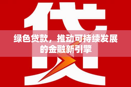海伦绿色贷款，推动可持续发展的金融新引擎